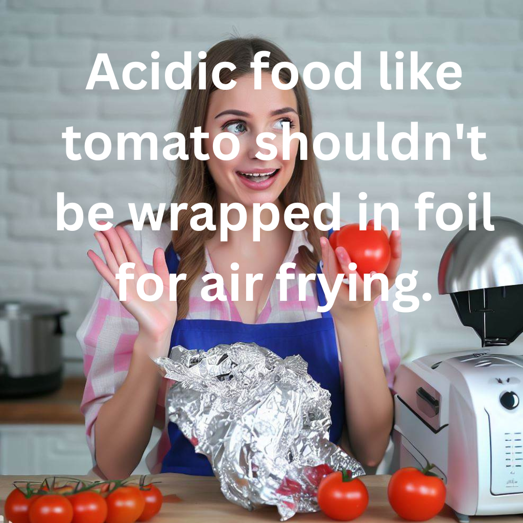 acidic food like a tomato shouldn't be wrapped in aluminum foil for an air fryer.